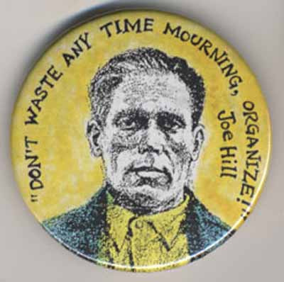 “Don’t Waste Time Mourning, Organize!”  Joe Hill