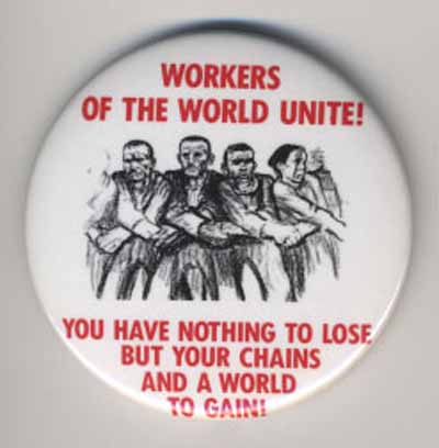 Workers of the World Unite!  You Have Nothing to Lose but Your Chains and a World to Gain!