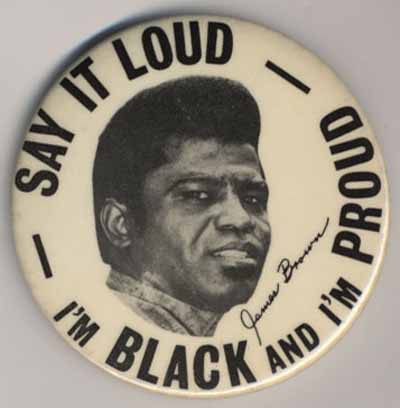 Say It Loud…I’m Black and I’m Proud…James Brown